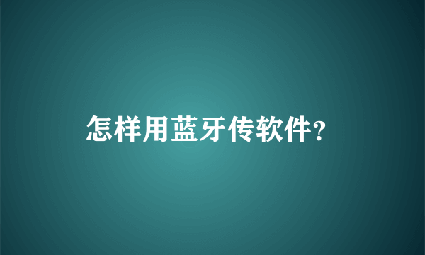 怎样用蓝牙传软件？