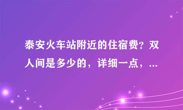 泰安火车站附近的住宿费？双人间是多少的，详细一点，学生族？