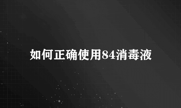 如何正确使用84消毒液