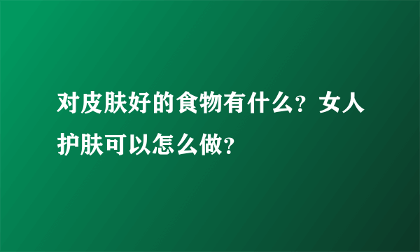 对皮肤好的食物有什么？女人护肤可以怎么做？