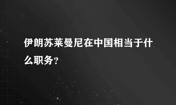 伊朗苏莱曼尼在中国相当于什么职务？