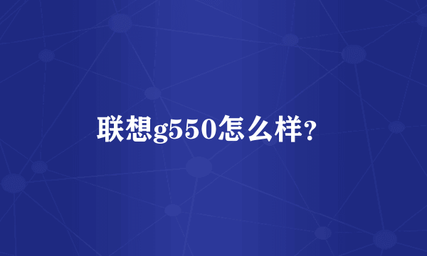 联想g550怎么样？