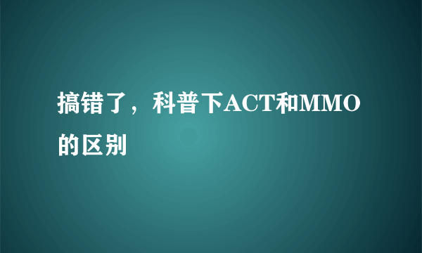 搞错了，科普下ACT和MMO的区别