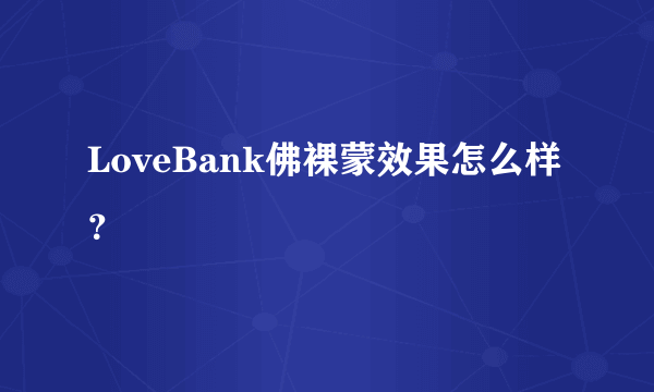 LoveBank佛裸蒙效果怎么样？