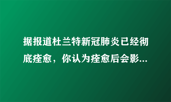 据报道杜兰特新冠肺炎已经彻底痊愈，你认为痊愈后会影响到竞技状态吗？