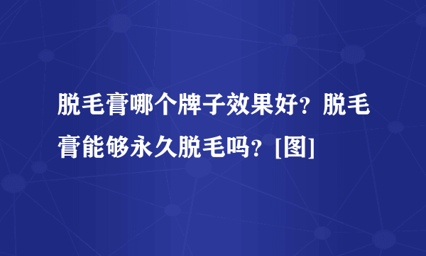 脱毛膏哪个牌子效果好？脱毛膏能够永久脱毛吗？[图]