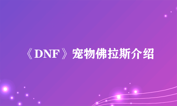 《DNF》宠物佛拉斯介绍