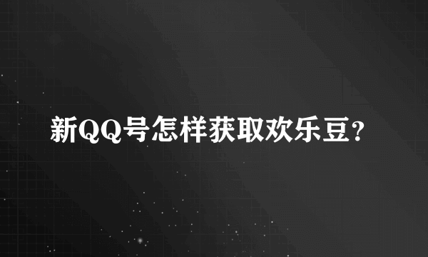 新QQ号怎样获取欢乐豆？