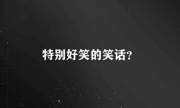 特别好笑的笑话？