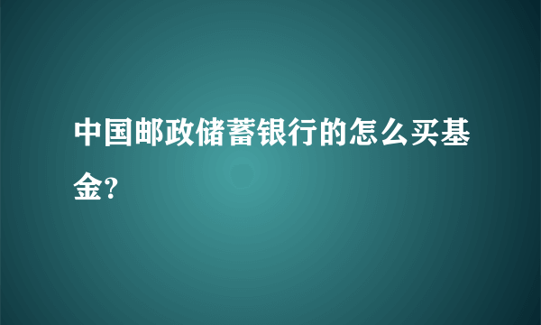 中国邮政储蓄银行的怎么买基金？