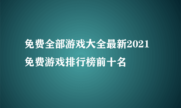 免费全部游戏大全最新2021 免费游戏排行榜前十名