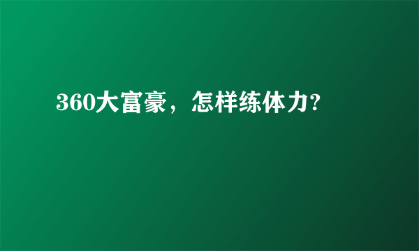 360大富豪，怎样练体力?