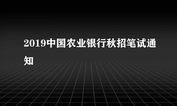 2019中国农业银行秋招笔试通知