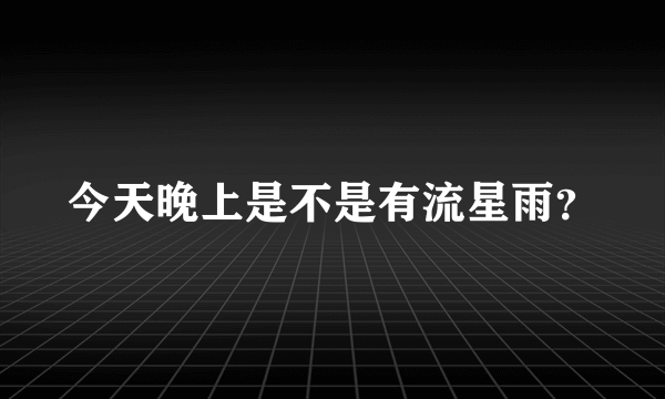 今天晚上是不是有流星雨？