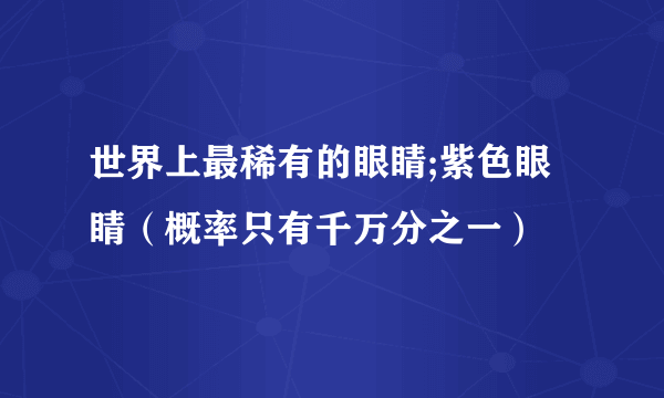 世界上最稀有的眼睛;紫色眼睛（概率只有千万分之一）