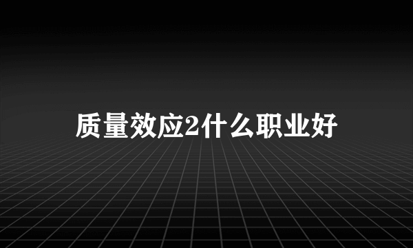 质量效应2什么职业好