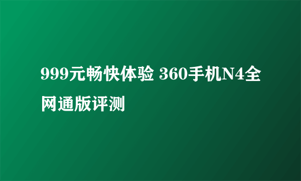 999元畅快体验 360手机N4全网通版评测