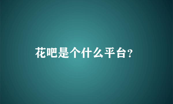 花吧是个什么平台？