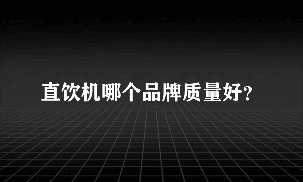 直饮机哪个品牌质量好？