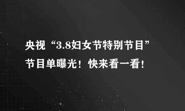 央视“3.8妇女节特别节目”节目单曝光！快来看一看！