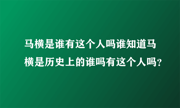 马横是谁有这个人吗谁知道马横是历史上的谁吗有这个人吗？