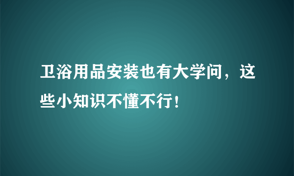 卫浴用品安装也有大学问，这些小知识不懂不行！