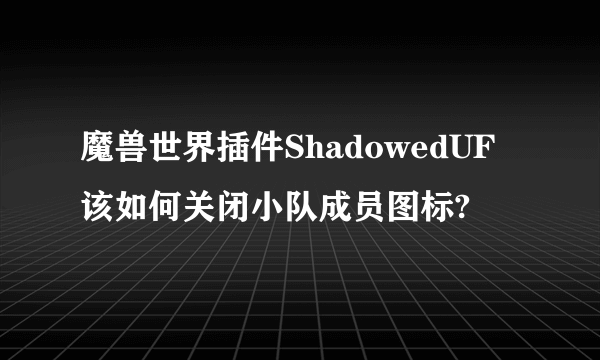 魔兽世界插件ShadowedUF该如何关闭小队成员图标?