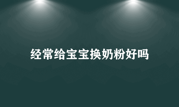 经常给宝宝换奶粉好吗