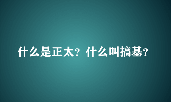 什么是正太？什么叫搞基？