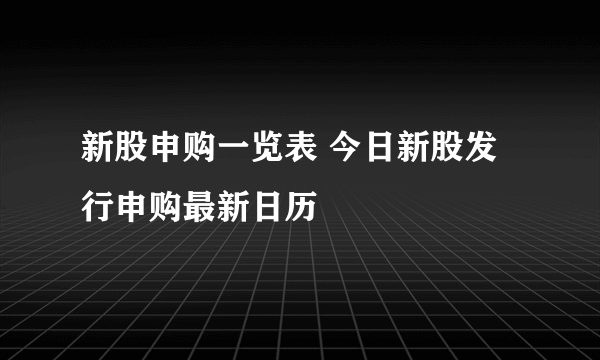 新股申购一览表 今日新股发行申购最新日历