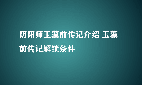 阴阳师玉藻前传记介绍 玉藻前传记解锁条件