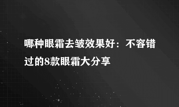 哪种眼霜去皱效果好：不容错过的8款眼霜大分享