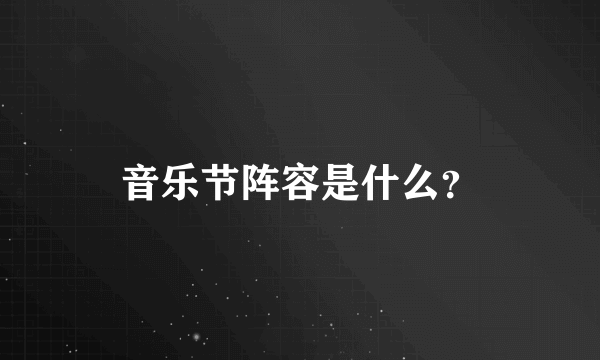 音乐节阵容是什么？