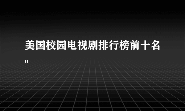 美国校园电视剧排行榜前十名