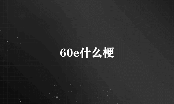 60e什么梗