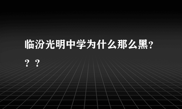 临汾光明中学为什么那么黑？？？