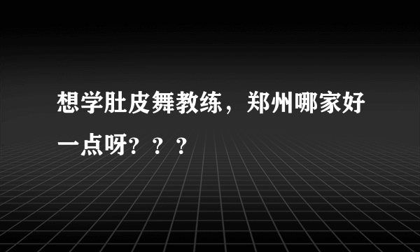 想学肚皮舞教练，郑州哪家好一点呀？？？