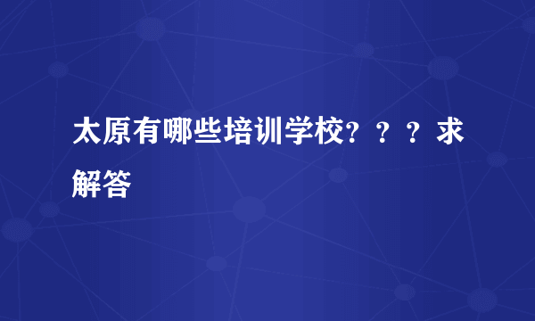 太原有哪些培训学校？？？求解答