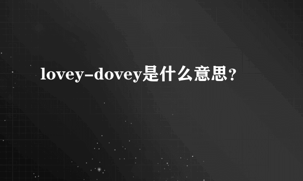 lovey-dovey是什么意思？