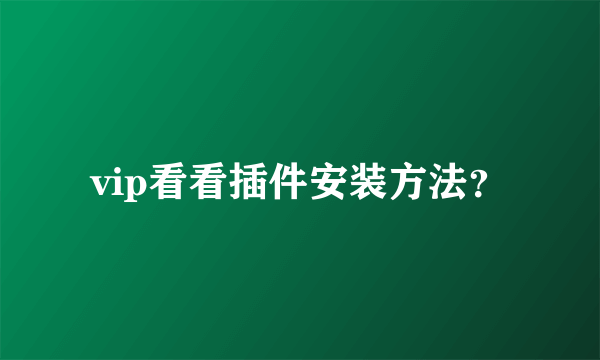 vip看看插件安装方法？