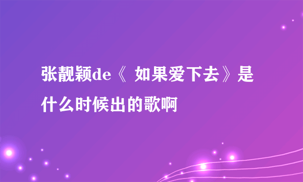 张靓颖de《 如果爱下去》是什么时候出的歌啊