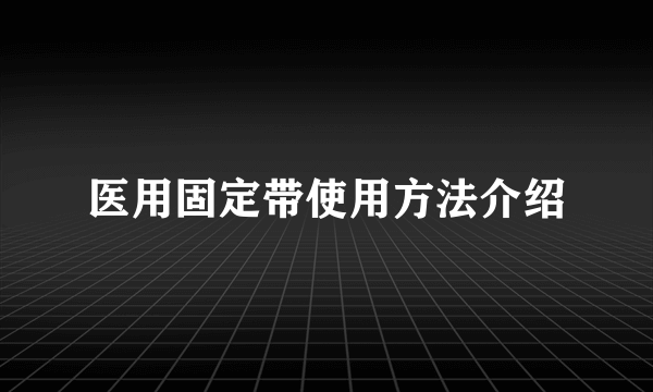 医用固定带使用方法介绍