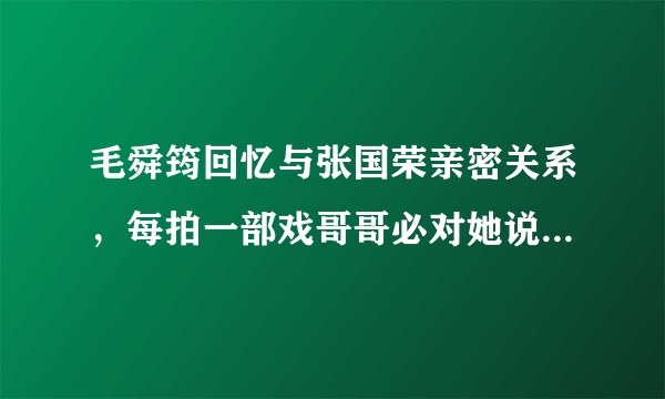 毛舜筠回忆与张国荣亲密关系，每拍一部戏哥哥必对她说这14字