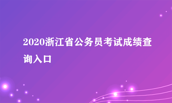 2020浙江省公务员考试成绩查询入口