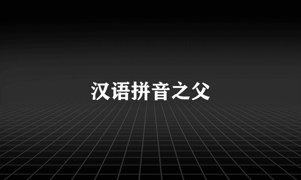 汉语拼音之父