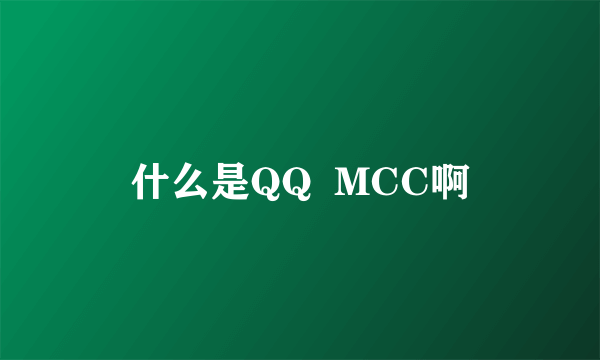 什么是QQ  MCC啊