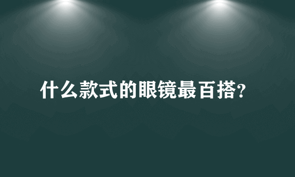 什么款式的眼镜最百搭？