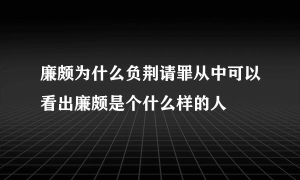 廉颇为什么负荆请罪从中可以看出廉颇是个什么样的人