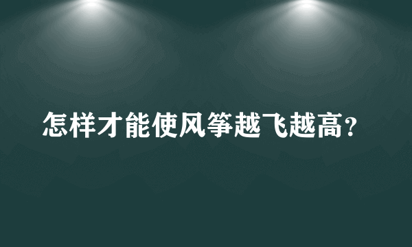 怎样才能使风筝越飞越高？