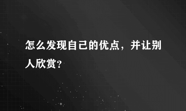 怎么发现自己的优点，并让别人欣赏？